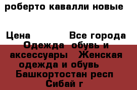 роберто кавалли новые  › Цена ­ 5 500 - Все города Одежда, обувь и аксессуары » Женская одежда и обувь   . Башкортостан респ.,Сибай г.